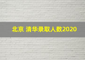 北京 清华录取人数2020